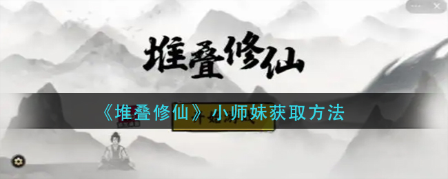 《堆叠修仙》小师妹获取方法