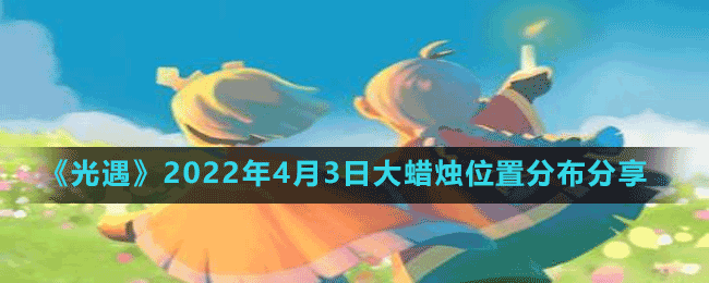 《光遇》2022年4月3日大蜡烛位置分布分享