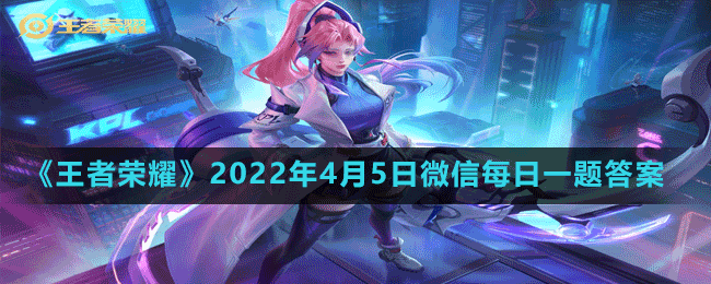 《王者荣耀》2022年4月5日微信每日一题答案