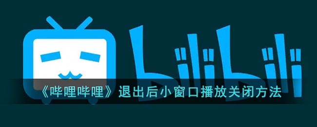 《哔哩哔哩》退出后小窗口播放关闭方法