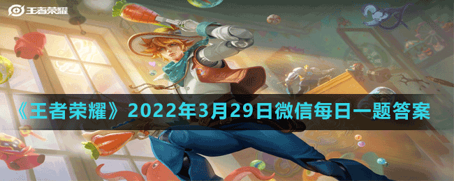 《王者荣耀》2022年3月29日微信每日一题答案