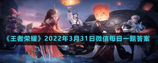 《王者荣耀》2022年3月31日微信每日一题答案