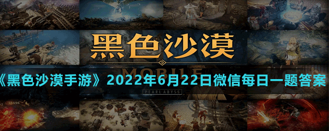 《黑色沙漠手游》2022年6月22日微信每日一题答案